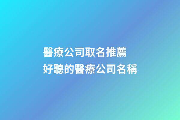 醫療公司取名推薦 好聽的醫療公司名稱-第1張-公司起名-玄機派
